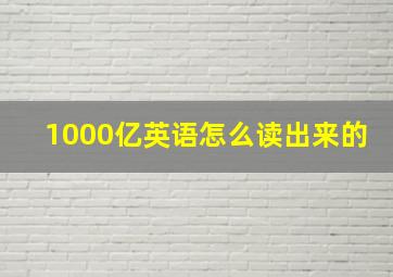 1000亿英语怎么读出来的