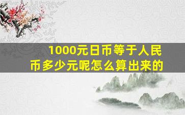 1000元日币等于人民币多少元呢怎么算出来的