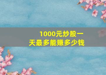 1000元炒股一天最多能赚多少钱