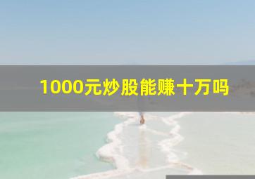 1000元炒股能赚十万吗