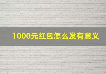 1000元红包怎么发有意义