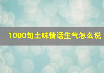 1000句土味情话生气怎么说