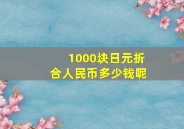 1000块日元折合人民币多少钱呢