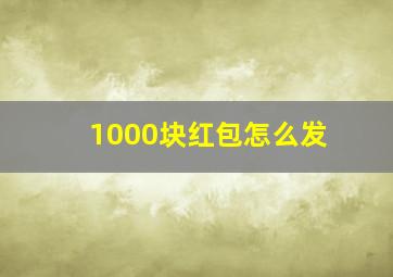 1000块红包怎么发