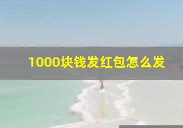 1000块钱发红包怎么发