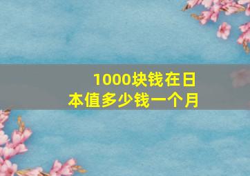 1000块钱在日本值多少钱一个月