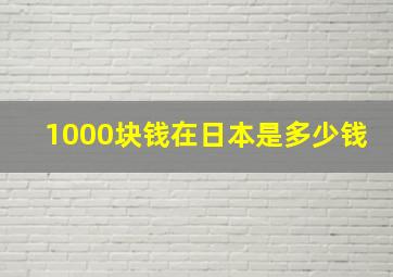 1000块钱在日本是多少钱