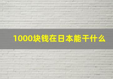 1000块钱在日本能干什么