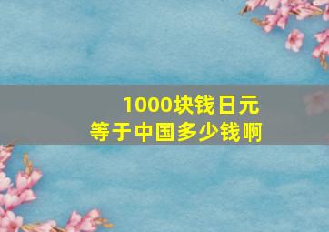 1000块钱日元等于中国多少钱啊