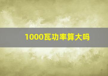 1000瓦功率算大吗