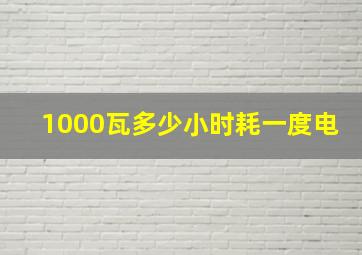 1000瓦多少小时耗一度电