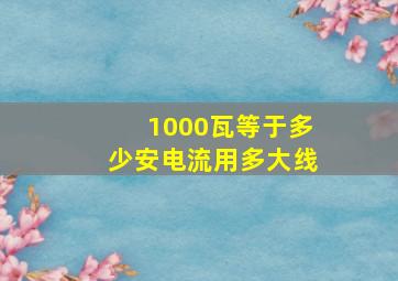 1000瓦等于多少安电流用多大线