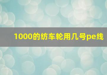 1000的纺车轮用几号pe线