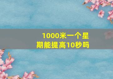 1000米一个星期能提高10秒吗