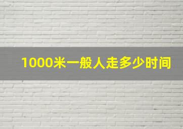 1000米一般人走多少时间