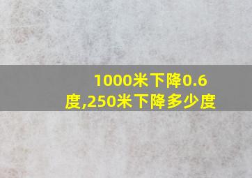 1000米下降0.6度,250米下降多少度