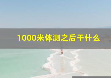 1000米体测之后干什么