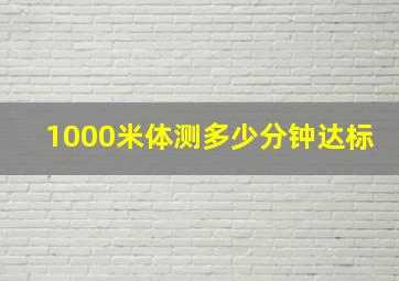 1000米体测多少分钟达标