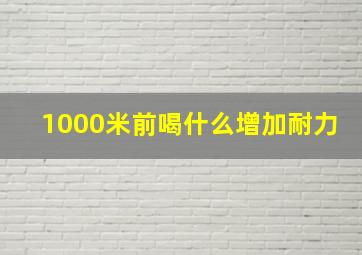 1000米前喝什么增加耐力