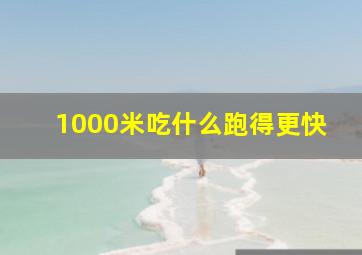 1000米吃什么跑得更快