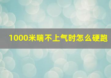 1000米喘不上气时怎么硬跑