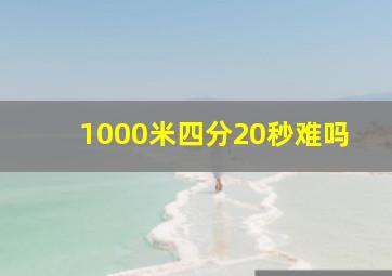 1000米四分20秒难吗