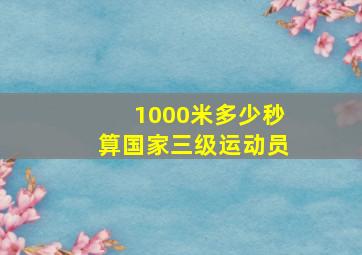 1000米多少秒算国家三级运动员