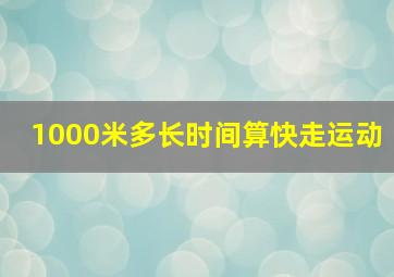 1000米多长时间算快走运动