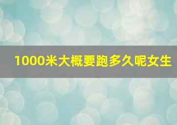 1000米大概要跑多久呢女生