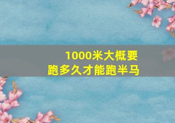 1000米大概要跑多久才能跑半马