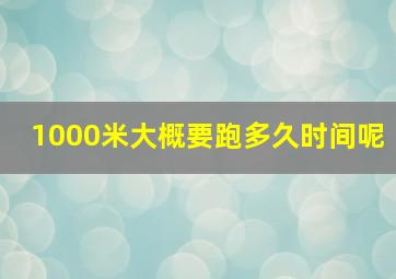 1000米大概要跑多久时间呢