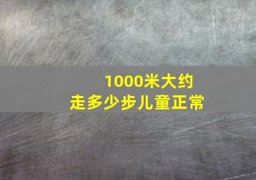 1000米大约走多少步儿童正常