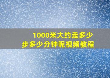 1000米大约走多少步多少分钟呢视频教程