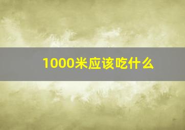 1000米应该吃什么