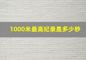 1000米最高纪录是多少秒