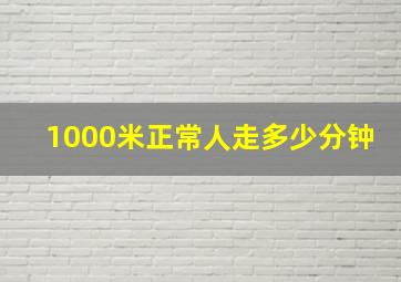 1000米正常人走多少分钟