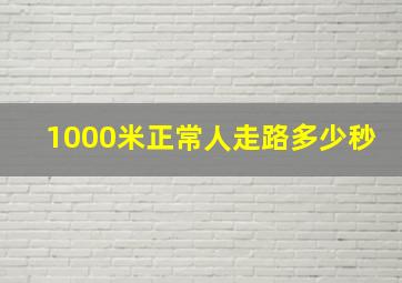 1000米正常人走路多少秒