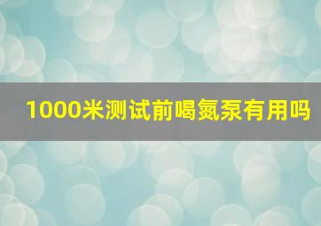 1000米测试前喝氮泵有用吗