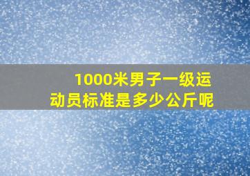 1000米男子一级运动员标准是多少公斤呢