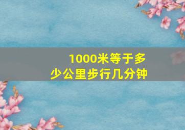 1000米等于多少公里步行几分钟