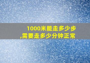 1000米能走多少步,需要走多少分钟正常