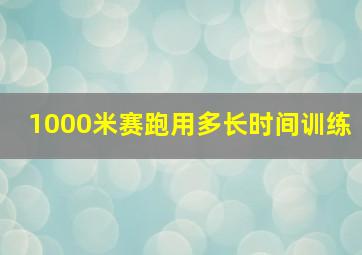 1000米赛跑用多长时间训练