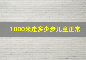 1000米走多少步儿童正常