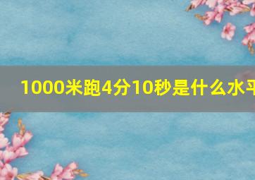 1000米跑4分10秒是什么水平