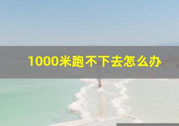 1000米跑不下去怎么办