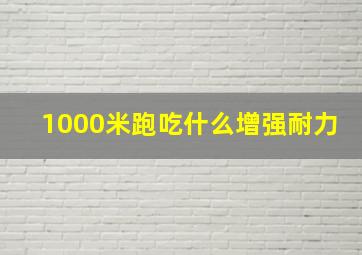 1000米跑吃什么增强耐力