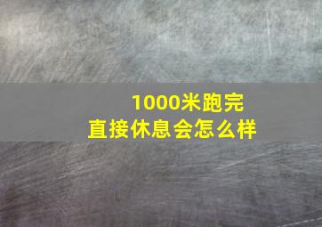 1000米跑完直接休息会怎么样