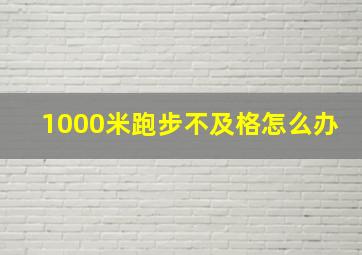 1000米跑步不及格怎么办