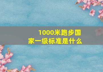 1000米跑步国家一级标准是什么