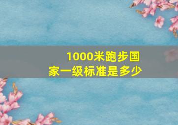 1000米跑步国家一级标准是多少